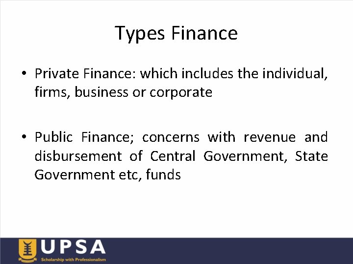 Types Finance • Private Finance: which includes the individual, firms, business or corporate •