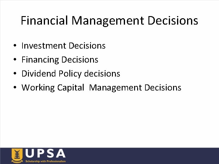 Financial Management Decisions • • Investment Decisions Financing Decisions Dividend Policy decisions Working Capital