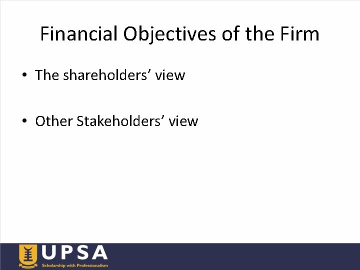 Financial Objectives of the Firm • The shareholders’ view • Other Stakeholders’ view 