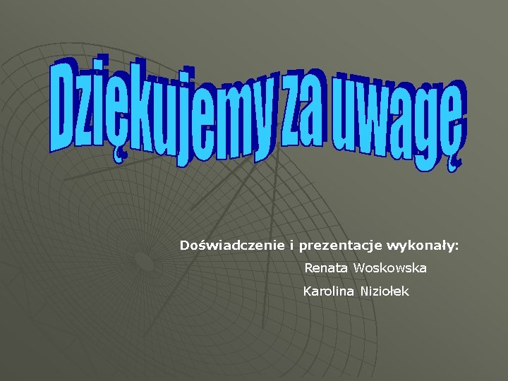 Doświadczenie i prezentacje wykonały: Renata Woskowska Karolina Niziołek 