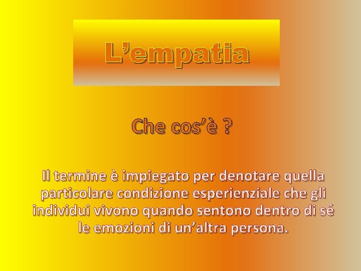 L’empatia Che cos’è ? Il termine è impiegato per denotare quella particolare condizione esperienziale