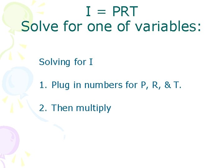 I = PRT Solve for one of variables: Solving for I 1. Plug in