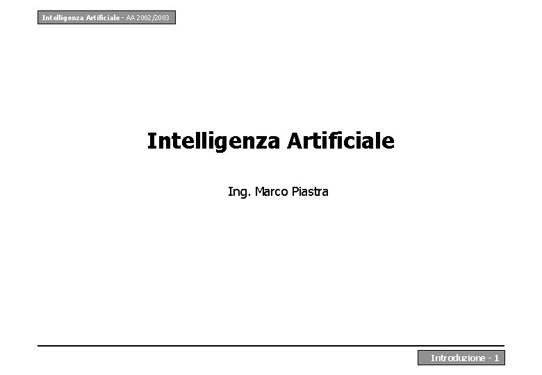 Intelligenza Artificiale - AA 2002/2003 Intelligenza Artificiale Ing. Marco Piastra Introduzione - 1 