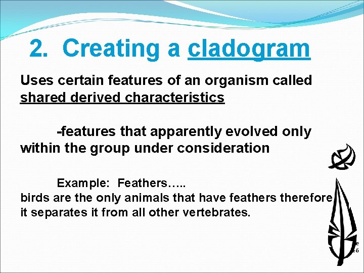 2. Creating a cladogram Uses certain features of an organism called shared derived characteristics