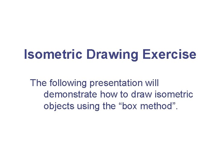 Isometric Drawing Exercise The following presentation will demonstrate how to draw isometric objects using