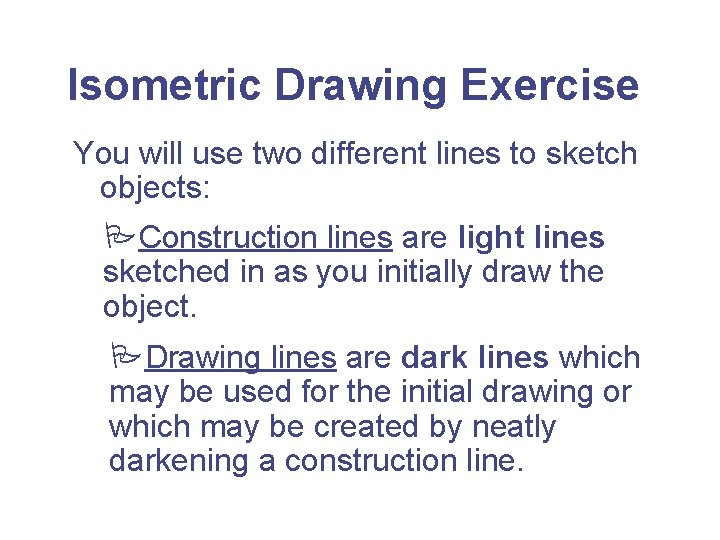 Isometric Drawing Exercise You will use two different lines to sketch objects: PConstruction lines