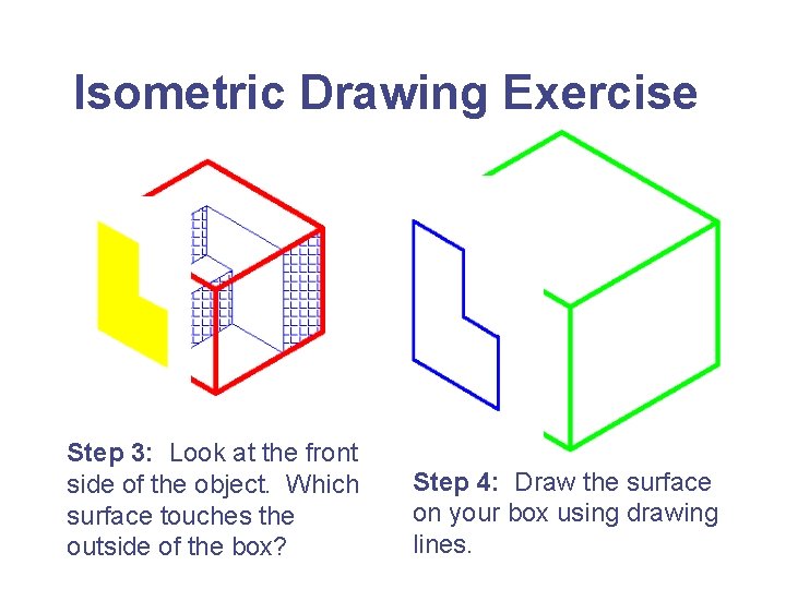 Isometric Drawing Exercise Step 3: Look at the front side of the object. Which