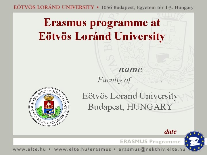 Erasmus programme at Eötvös Loránd University name Faculty of …………. Eötvös Loránd University Budapest,