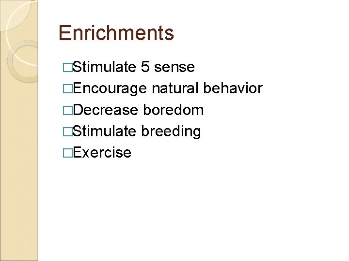 Enrichments �Stimulate 5 sense �Encourage natural behavior �Decrease boredom �Stimulate breeding �Exercise 