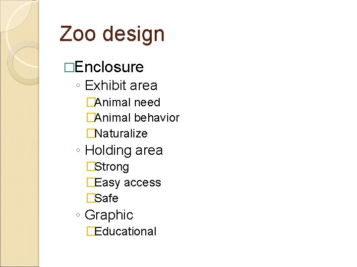 Zoo design �Enclosure ◦ Exhibit area �Animal need �Animal behavior �Naturalize ◦ Holding area