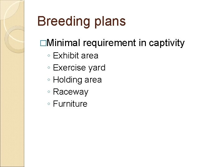 Breeding plans �Minimal requirement in captivity ◦ Exhibit area ◦ Exercise yard ◦ Holding