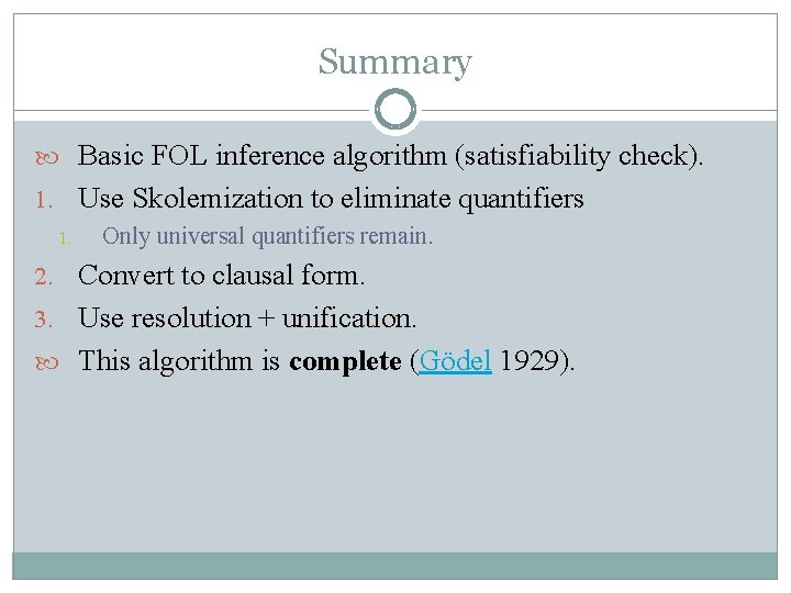 Summary Basic FOL inference algorithm (satisfiability check). 1. Use Skolemization to eliminate quantifiers 1.