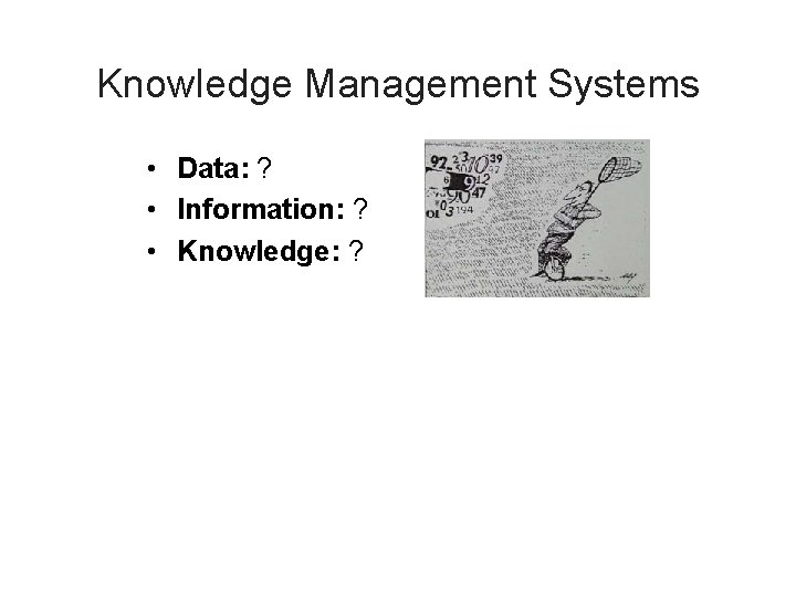 Knowledge Management Systems • Data: ? • Information: ? • Knowledge: ? 