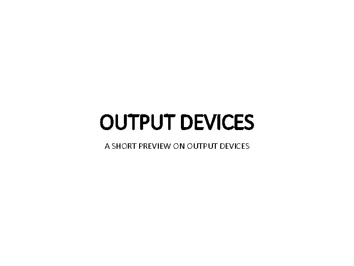 OUTPUT DEVICES A SHORT PREVIEW ON OUTPUT DEVICES 