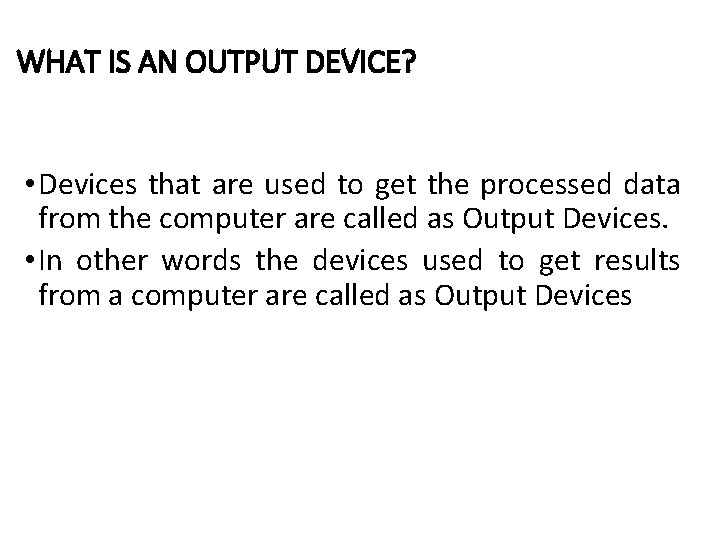WHAT IS AN OUTPUT DEVICE? • Devices that are used to get the processed