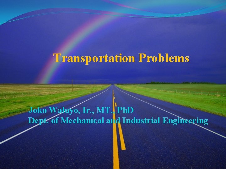 Transportation Problems Joko Waluyo, Ir. , MT. , Ph. D Dept. of Mechanical and