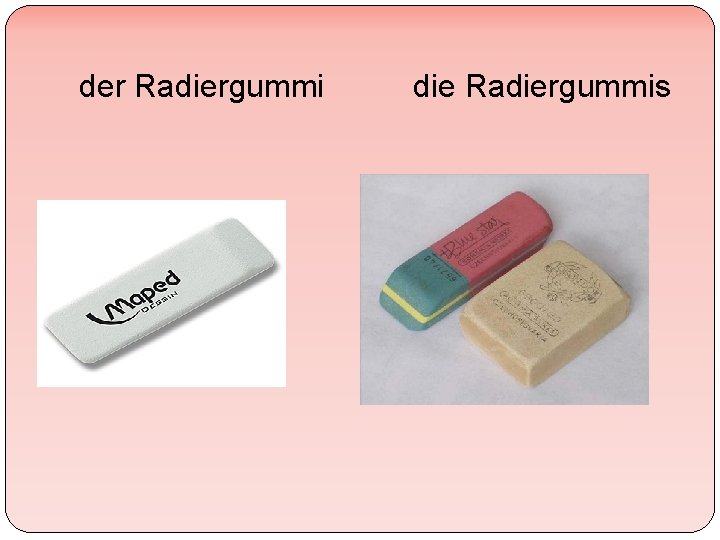 der Radiergummi die Radiergummis 