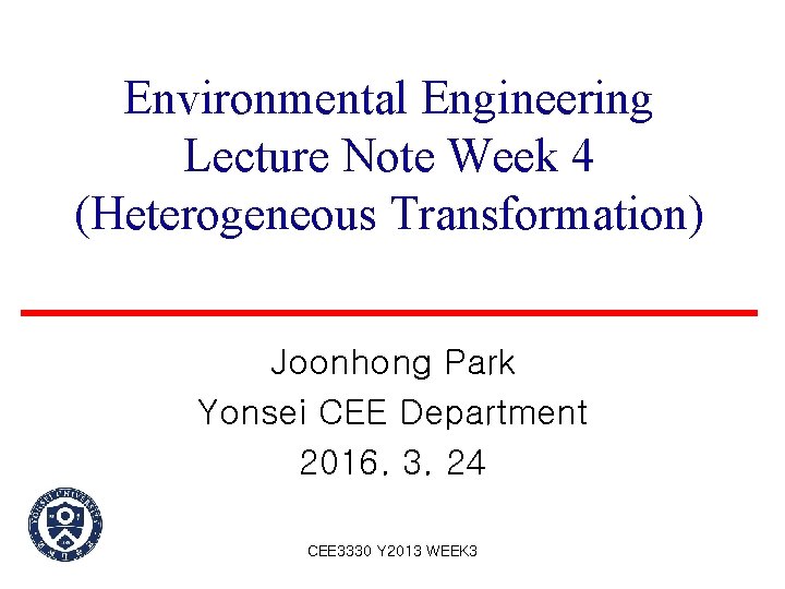 Environmental Engineering Lecture Note Week 4 (Heterogeneous Transformation) Joonhong Park Yonsei CEE Department 2016.