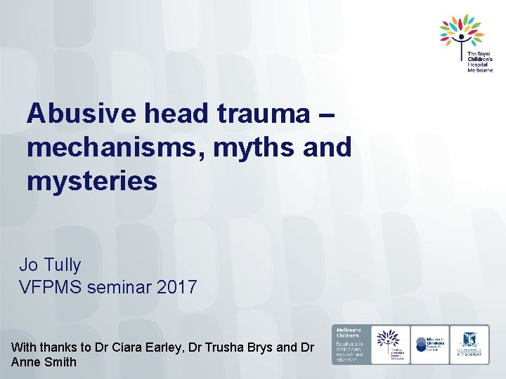 Abusive head trauma – mechanisms, myths and mysteries Jo Tully VFPMS seminar 2017 With