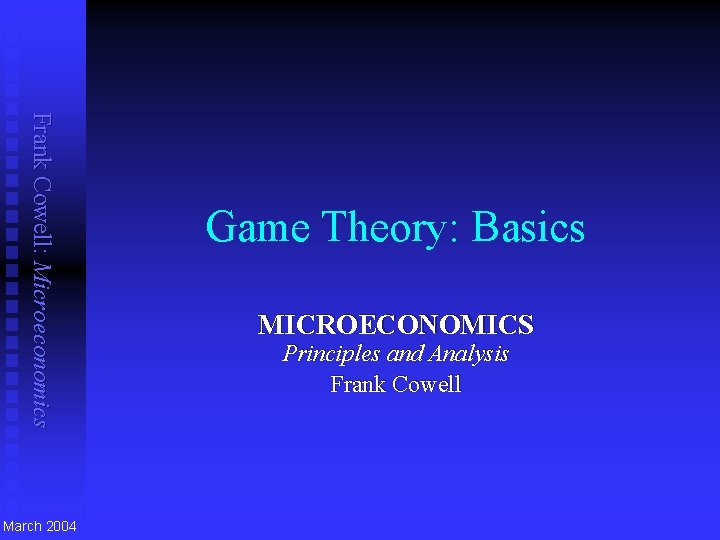 Frank Cowell: Microeconomics March 2004 Game Theory: Basics MICROECONOMICS Principles and Analysis Frank Cowell