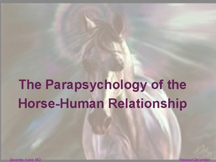 The Parapsychology of the Horse-Human Relationship Beverley Kane, MD Revised December 