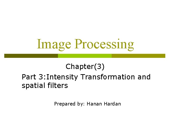 Image Processing Chapter(3) Part 3: Intensity Transformation and spatial filters Prepared by: Hanan Hardan