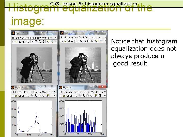 Ch 3, lesson 5: histogram equalization Histogram equalization of the image: Notice that histogram