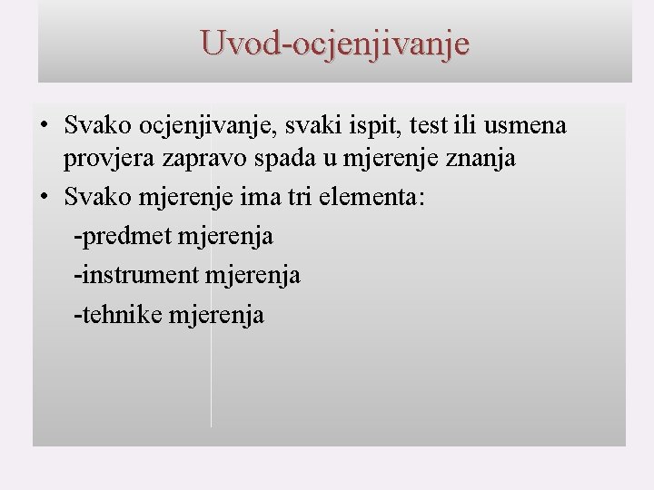 Uvod-ocjenjivanje • Svako ocjenjivanje, svaki ispit, test ili usmena provjera zapravo spada u mjerenje