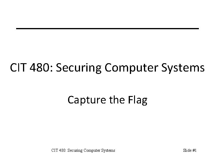 CIT 480: Securing Computer Systems Capture the Flag CIT 480: Securing Computer Systems Slide