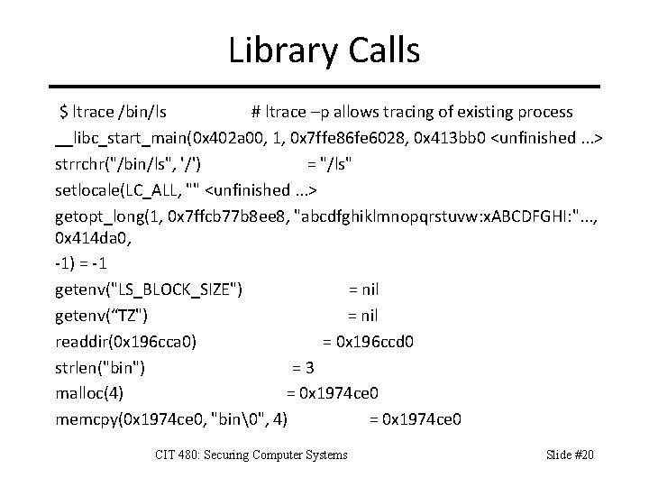 Library Calls $ ltrace /bin/ls # ltrace –p allows tracing of existing process __libc_start_main(0