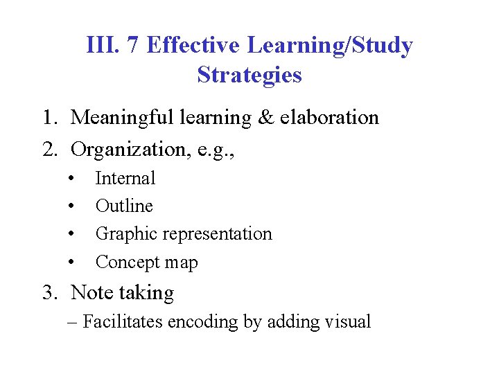 III. 7 Effective Learning/Study Strategies 1. Meaningful learning & elaboration 2. Organization, e. g.