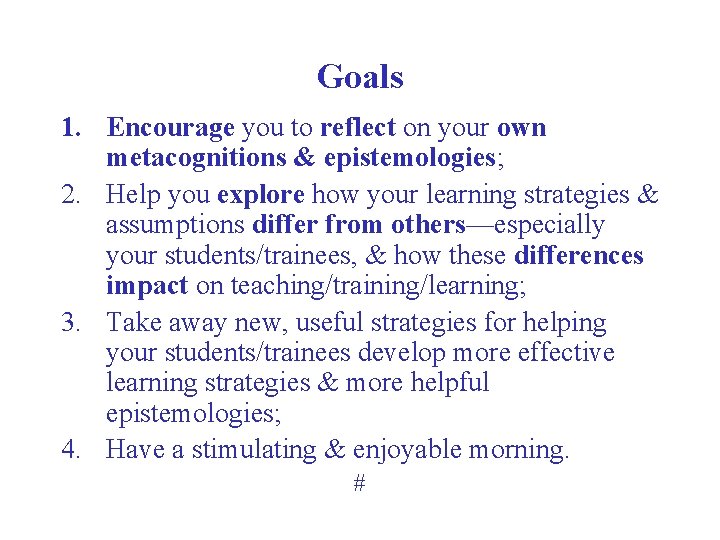 Goals 1. Encourage you to reflect on your own metacognitions & epistemologies; 2. Help