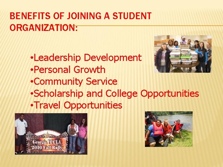 BENEFITS OF JOINING A STUDENT ORGANIZATION: • Leadership Development • Personal Growth • Community