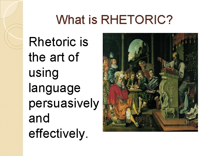 What is RHETORIC? Rhetoric is the art of using language persuasively and effectively. 