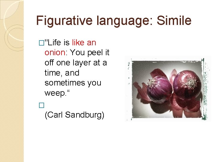 Figurative language: Simile �"Life is like an onion: You peel it off one layer