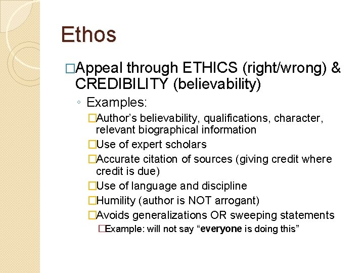 Ethos �Appeal through ETHICS (right/wrong) & CREDIBILITY (believability) ◦ Examples: �Author’s believability, qualifications, character,