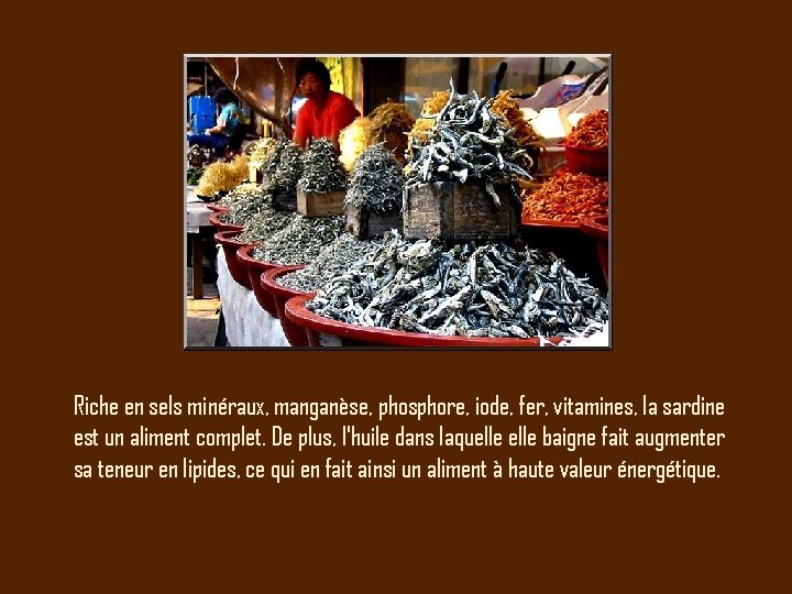 Riche en sels minéraux, manganèse, phosphore, iode, fer, vitamines, la sardine est un aliment Riche en sels minéraux, manganèse, phosphore, iode, fer, vitamines, la sardine est un aliment