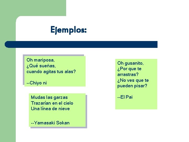 Ejemplos: Oh mariposa, ¿Qué sueñas, cuando agitas tus alas? --Chiyo ni Mudas las garzas