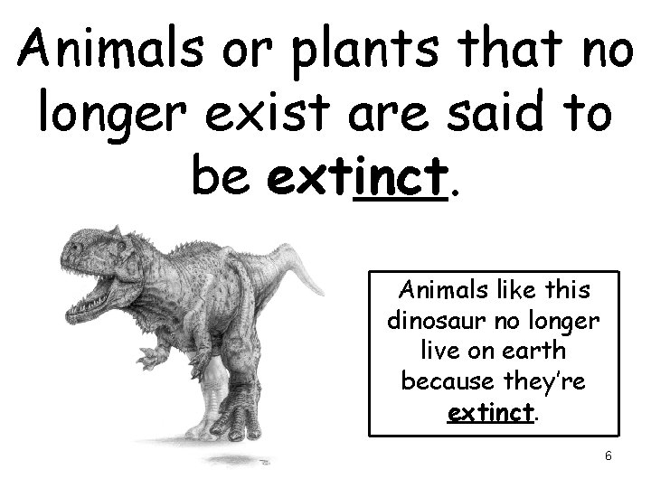 Animals or plants that no longer exist are said to be extinct. Animals like