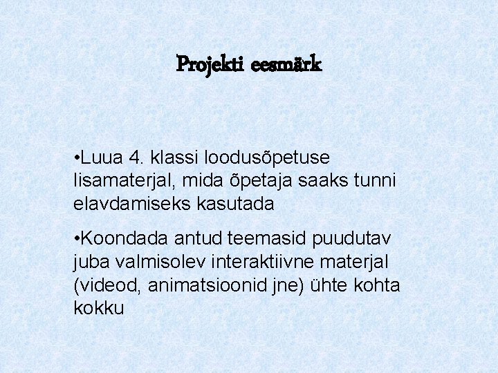 Projekti eesmärk • Luua 4. klassi loodusõpetuse lisamaterjal, mida õpetaja saaks tunni elavdamiseks kasutada