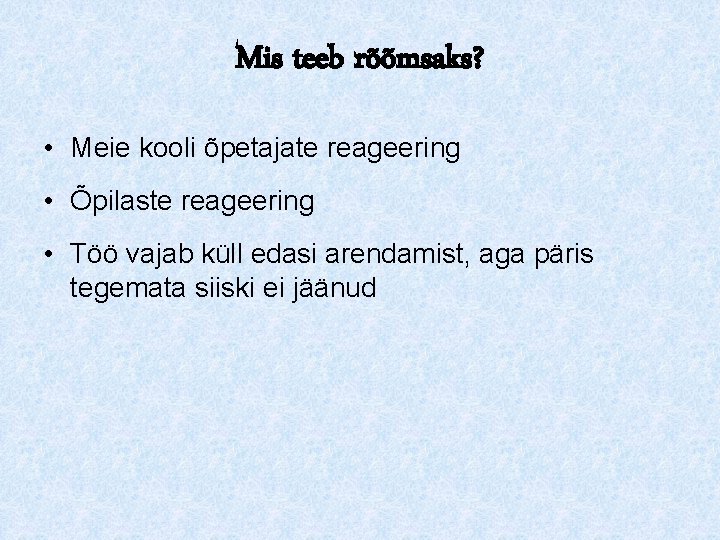 Mis teeb rõõmsaks? • Meie kooli õpetajate reageering • Õpilaste reageering • Töö vajab