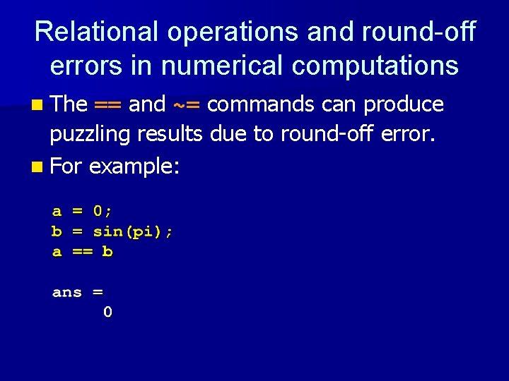 Relational operations and round-off errors in numerical computations n The == and ~= commands