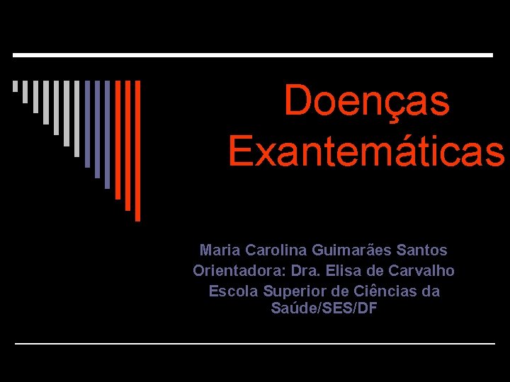 Doenças Exantemáticas Maria Carolina Guimarães Santos Orientadora: Dra. Elisa de Carvalho Escola Superior de