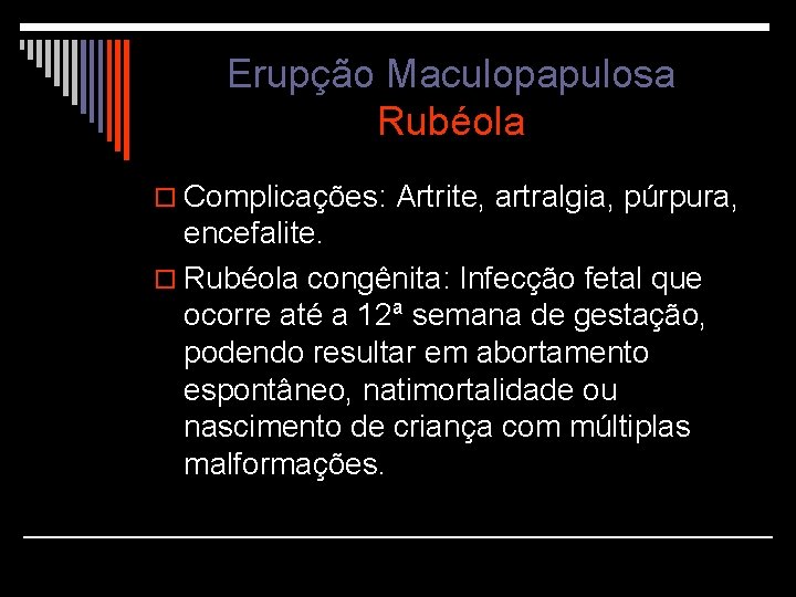 Erupção Maculopapulosa Rubéola o Complicações: Artrite, artralgia, púrpura, encefalite. o Rubéola congênita: Infecção fetal