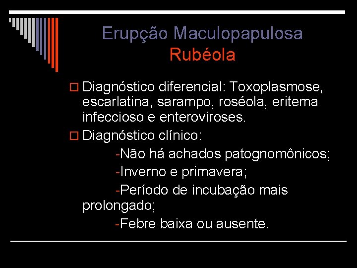 Erupção Maculopapulosa Rubéola o Diagnóstico diferencial: Toxoplasmose, escarlatina, sarampo, roséola, eritema infeccioso e enteroviroses.