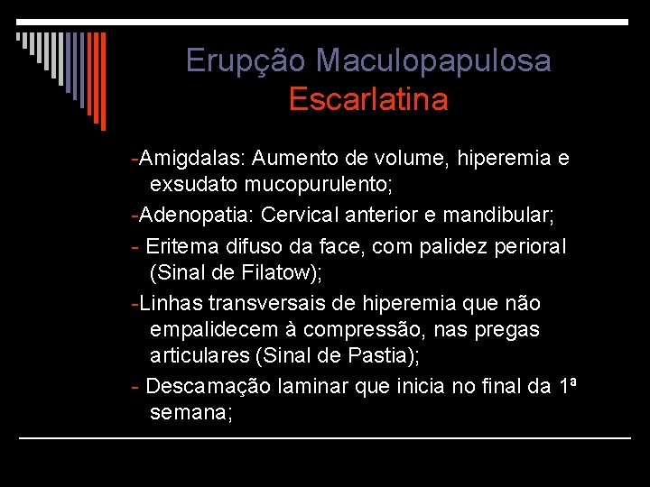 Erupção Maculopapulosa Escarlatina -Amigdalas: Aumento de volume, hiperemia e exsudato mucopurulento; -Adenopatia: Cervical anterior