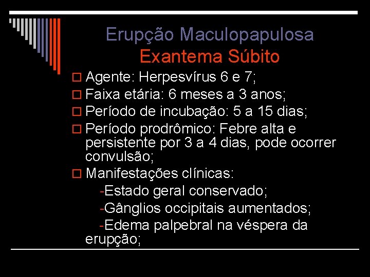 Erupção Maculopapulosa Exantema Súbito o Agente: Herpesvírus 6 e 7; o Faixa etária: 6