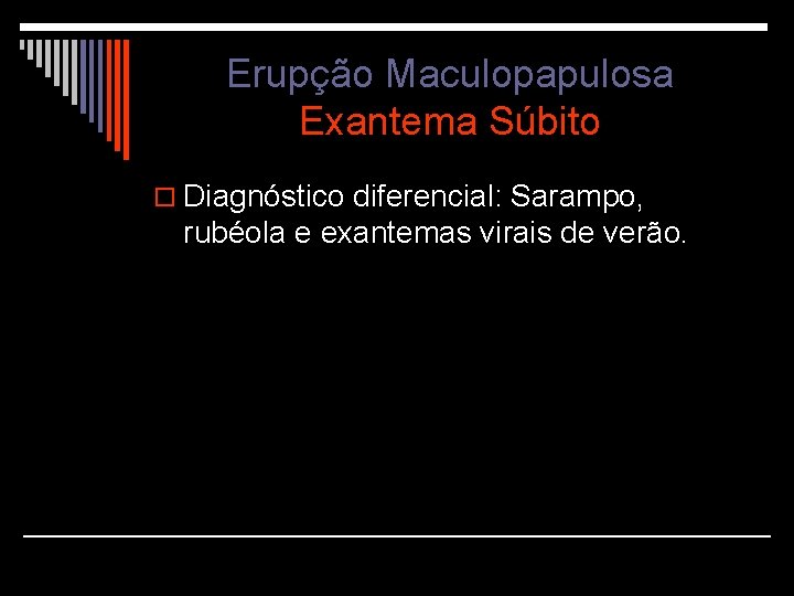 Erupção Maculopapulosa Exantema Súbito o Diagnóstico diferencial: Sarampo, rubéola e exantemas virais de verão.