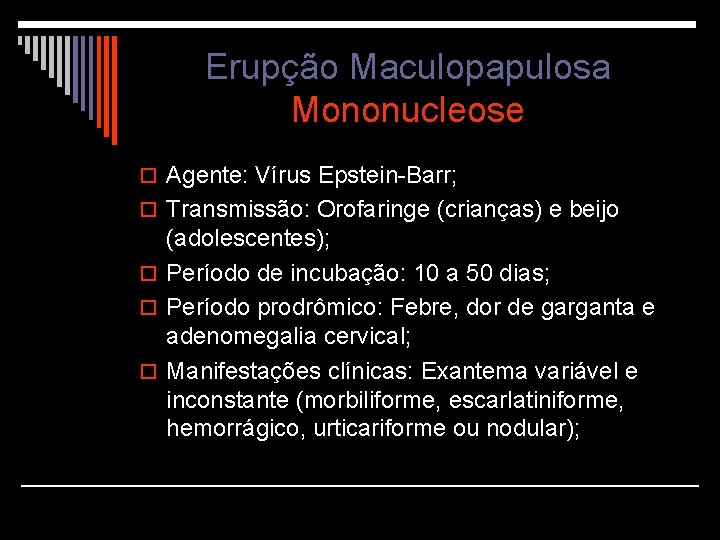 Erupção Maculopapulosa Mononucleose o Agente: Vírus Epstein-Barr; o Transmissão: Orofaringe (crianças) e beijo (adolescentes);