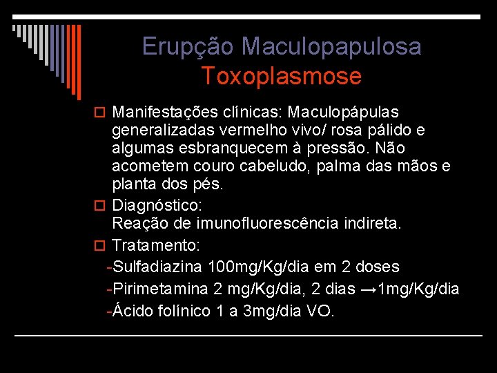 Erupção Maculopapulosa Toxoplasmose o Manifestações clínicas: Maculopápulas generalizadas vermelho vivo/ rosa pálido e algumas